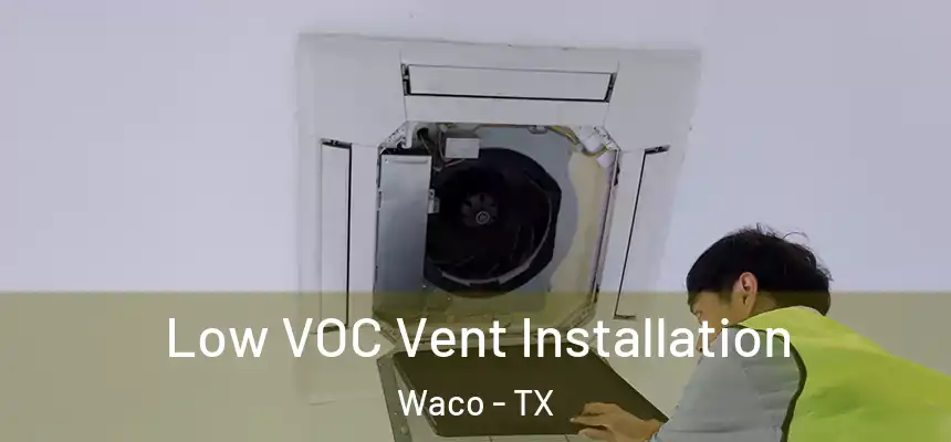  Low VOC Vent Installation Waco - TX